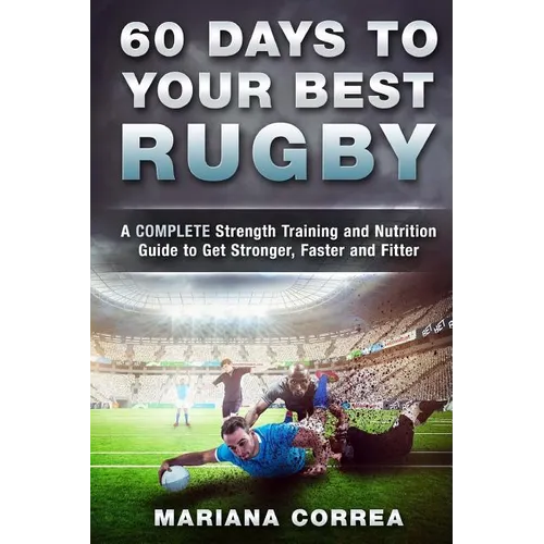 60 DAYS To YOUR BEST RUGBY: A COMPLETE Strength Training and Nutrition Guide to Get Stronger, Faster and Fitter - Paperback