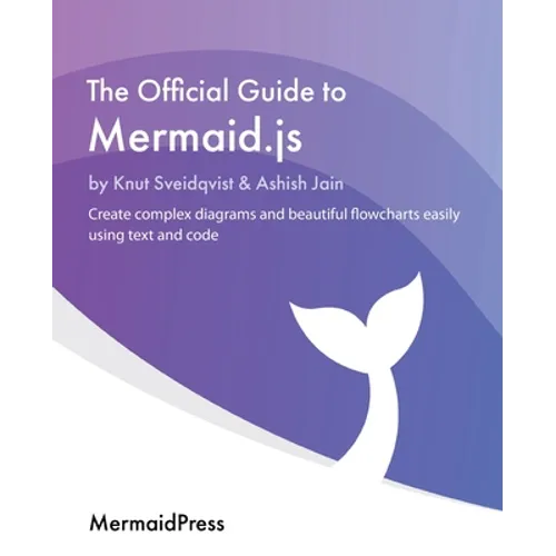 The Official Guide to Mermaid.js: Create complex diagrams and beautiful flowcharts easily using text and code - Paperback