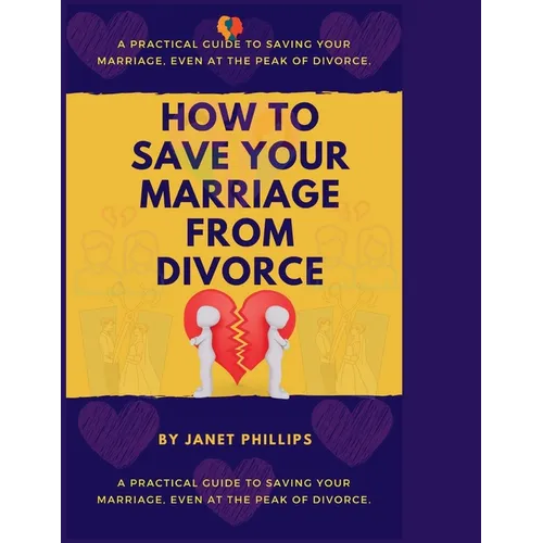 How To Save Your Marriage From Divorce: A Practical Guide To Saving Your Marriage, Event At The Peak Of Divorce. - Paperback