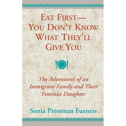 Eat First - You Don't Know What They'll Give You: The Adventures of an Immigrant Family and Their Feminist Daughter - Paperback
