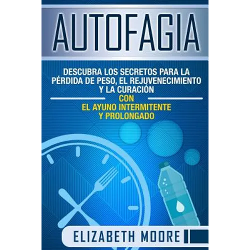Autofagia: Descubra los Secretos para la Pérdida de Peso, el Rejuvenecimiento y la Curación con el Ayuno Intermitente y Prolongad - Paperback