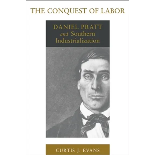 The Conquest of Labor: Daniel Pratt and Southern Industrialization - Paperback
