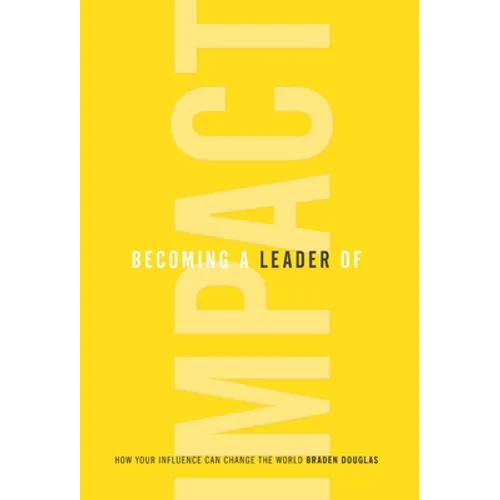 Becoming a Leader of Impact: How Your Influence Can Change the World - Hardcover