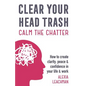 Clear Your Head Trash: How To Create Clarity, Peace & Confidence in Your Life & Work - Paperback