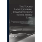 The Young Ladies' Journal Complete Guide to the Work-Table: Containing Instructions in Berlin Work, Crochet, Drawn-Thread Work, Embroidery, Knitting, - Paperback
