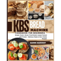 KBS Bread Machine Cookbook for Beginners: Simple, Rustic, Gluten-Free Breads recipes Packed with Protein - Delicious Meals & Zero-Waste Recipes - Paperback