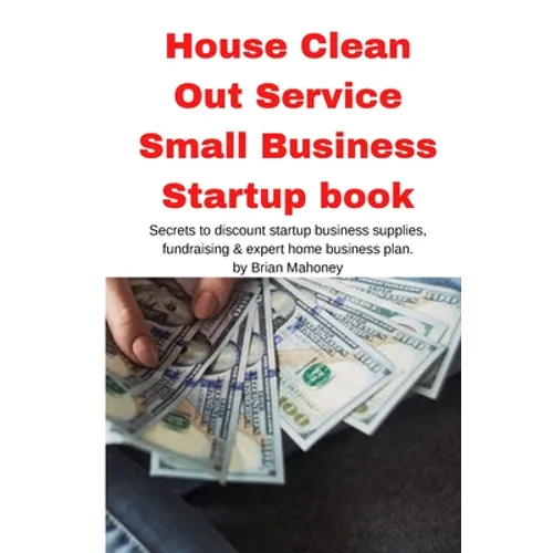 House Clean Out Service Small Business Startup book: Secrets to discount startup business supplies, fundraising & expert home business plan - Paperback