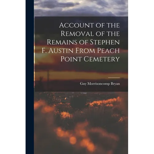 Account of the Removal of the Remains of Stephen F. Austin From Peach Point Cemetery - Paperback
