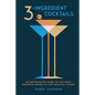 3-Ingredient Cocktails: An Opinionated Guide to the Most Enduring Drinks in the Cocktail Canon - Hardcover