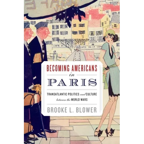 Becoming Americans in Paris: Transatlantic Politics and Culture Between the World Wars - Paperback