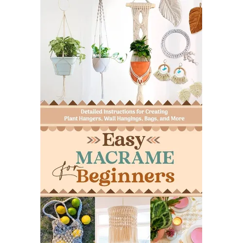 Easy Macrame for Beginners: Detailed Instructions for Creating Plant Hangers, Wall Hangings, Bags, and More - Paperback