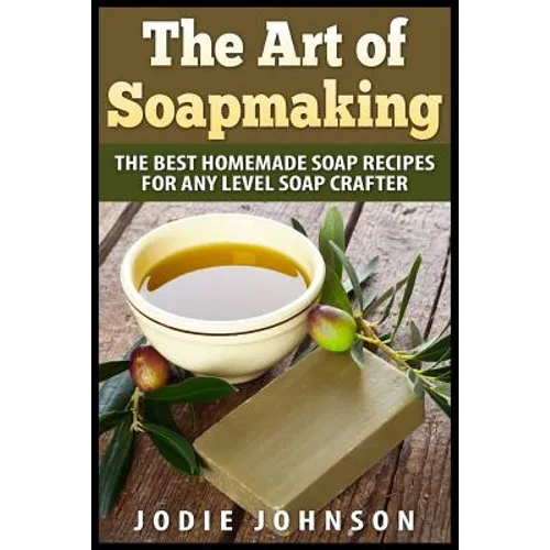 The Art of Soapmaking: The Best Homemade Soap Recipes For Any Level Soap Crafter - Paperback