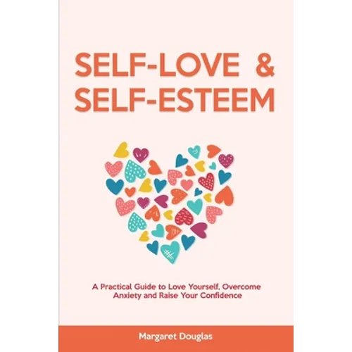 Self Love & Self Esteem for Women: A Practical Guide to Love Yourself, Overcome Anxiety and Raise Your Confidence - Paperback