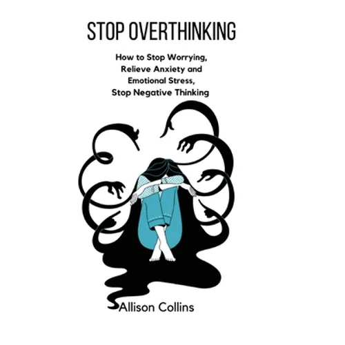 Stop Overthinking: How to Stop Worrying, Relieve Anxiety and Emotional Stress, Stop Negative Thinking. - Hardcover
