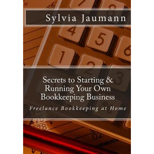 Secrets to Starting & Running Your Own Bookkeeping Business: Freelance Bookkeeping at Home - Paperback