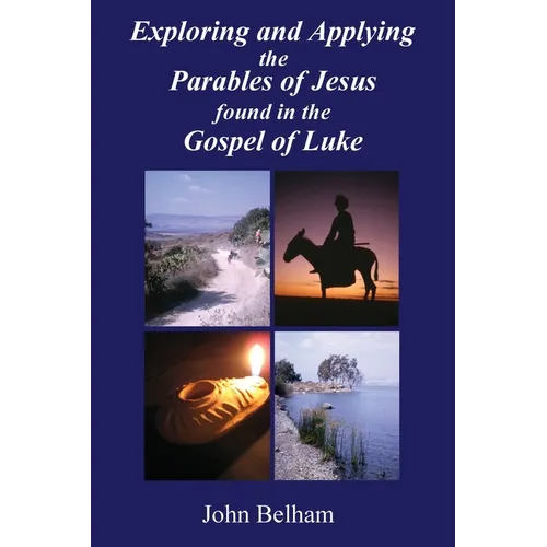 Exploring and Applying the Parables of Jesus found in the Gospel of Luke - Paperback