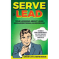Serve to Lead: True Lessons About Lean Organizational Leadership: The Manual to Servant Leadership Principles, Agile Project Manageme - Paperback