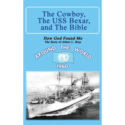 The Cowboy, the USS Bexar, and the Bible: How God Found Me - The Story of Albert L. Bray - Hardcover