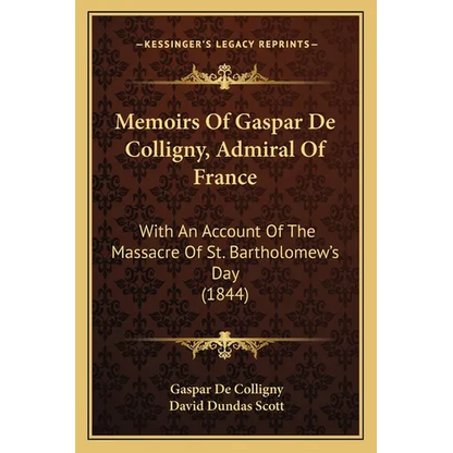 Memoirs Of Gaspar De Colligny, Admiral Of France: With An Account Of The Massacre Of St. Bartholomew's Day (1844) - Paperback