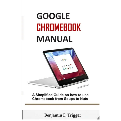 Google Chromebook Manual: A Simplified Guide on How to use Chromebook from Soups to Nuts - Paperback