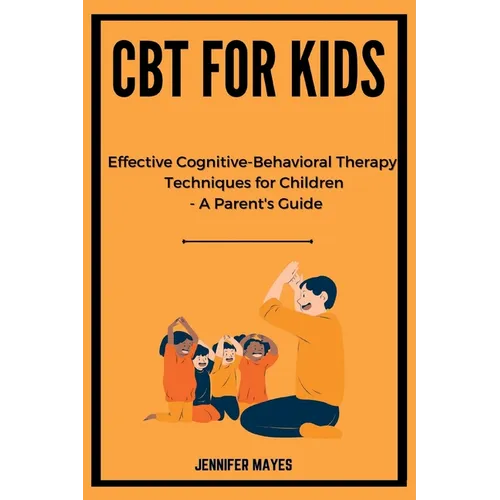 CBT for Kids: Effective Cognitive-Behavioral Therapy Techniques for Children - A Parent's Guide - Paperback