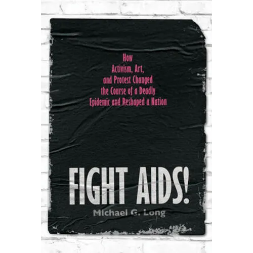 Fight Aids!: How Activism, Art, and Protest Changed the Course of a Deadly Epidemic and Reshaped a Nation - Hardcover