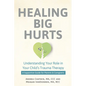 Healing Big Hurts: Understanding Your Role in Your Child's Trauma Therapy--A Supportive Guide for Parents & Caregivers - Paperback