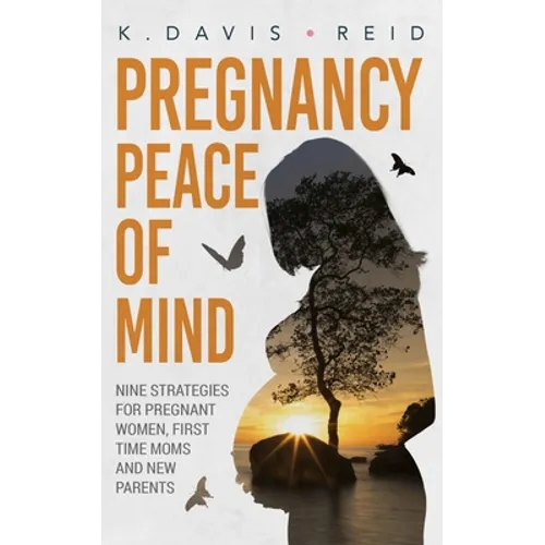Pregnancy Peace of Mind: Nine Strategies for Pregnant Women, First Time Moms and New Parents: Nine Strategies for Pregnant Women, First Time Mo - Paperback