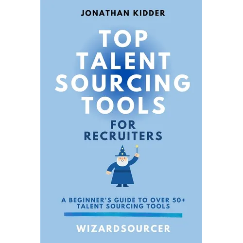 Top Talent Sourcing Tools for Recruiters: A Beginner's Guide to Over 50+ Talent Sourcing Tools - Paperback