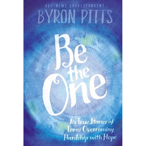 Be the One: Six True Stories of Teens Overcoming Hardship with Hope - Hardcover