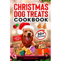 Christmas Dog Treats Cookbook: Collection Of Homemade Christmas Holiday Dog Treats For Small Medium And Large Dogs This Festive Season (Over 30 Recipe - Paperback