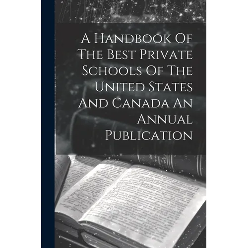 A Handbook Of The Best Private Schools Of The United States And Canada An Annual Publication - Paperback