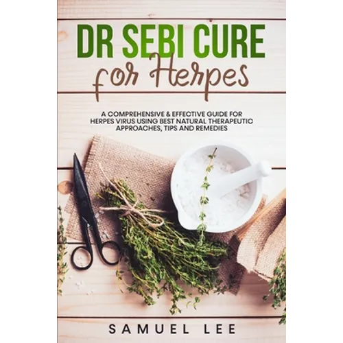 Dr. Sebi Cure for Herpes: A Comprehensive & Effective Cure Guide for Herpes Virus using best natural therapeutic approaches, tips and remedies - Paperback