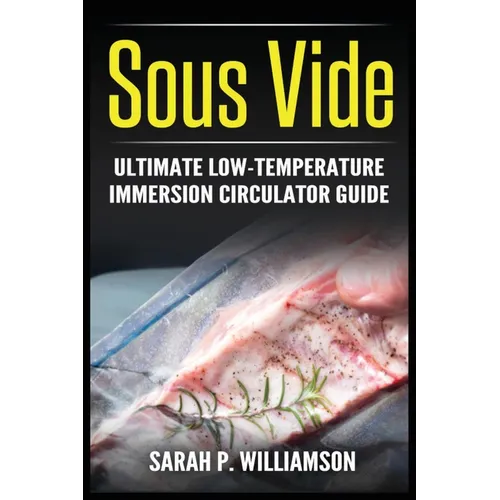 Sous Vide: Ultimate Low-Temperature Immersion Circulator Guide (Modern Technique, Step-by-Step Instructions, Cooking Through Science) - Paperback