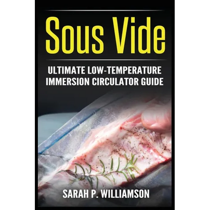 Sous Vide: Ultimate Low-Temperature Immersion Circulator Guide (Modern Technique, Step-by-Step Instructions, Cooking Through Science) - Paperback