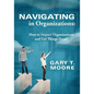 Navigating in Organizations: How to Impact Organizations and Get Things Done! - Paperback