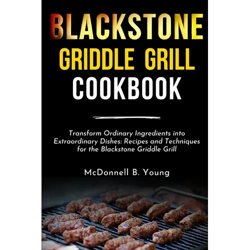 Blackstone Griddle Grill Cookbook: Transform Ordinary Ingredients into Extraordinary Dishes: Recipes and Techniques for the Blackstone Griddle Grill - Paperback