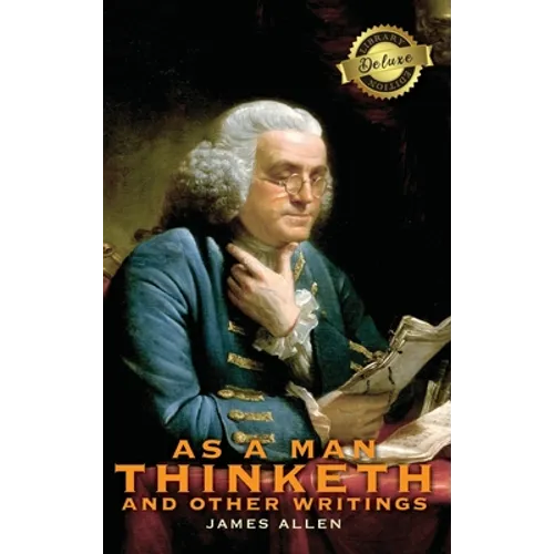As a Man Thinketh and other Writings: From Poverty to Power, Eight Pillars of Prosperity, The Mastery of Destiny, and Out from the Heart (Deluxe Libra - Hardcover
