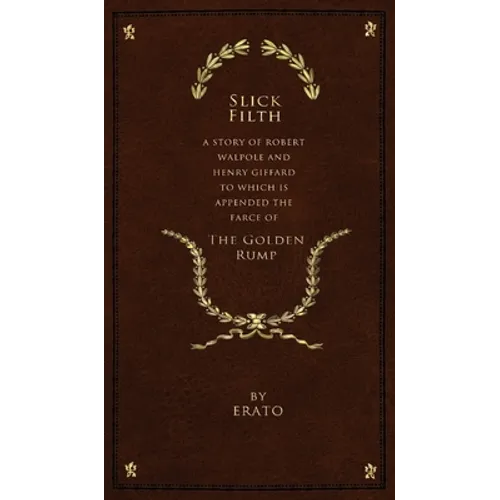 Slick Filth: A Story of Robert Walpole and Henry Giffard, to Which is Appended the Farce of The Golden Rump - Hardcover
