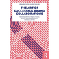 The Art of Successful Brand Collaborations: Partnerships with Artists, Designers, Museums, Territories, Sports, Celebrities, Science, Good Cause...and - Paperback