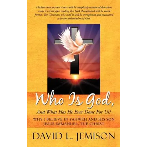 Who Is God, and What Has He Ever Done for Us?: Why I Believe in Yahweh and His Son Jesus Immanuel, the Christ - Hardcover