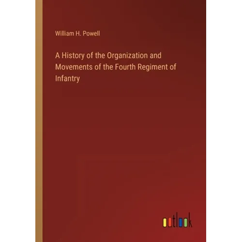 A History of the Organization and Movements of the Fourth Regiment of Infantry - Paperback