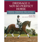 Dressage for the Not-So-Perfect Horse: Riding Through the Levels on the Peculiar, Opinionated, Complicated Mounts We All Love - Paperback