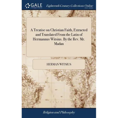 A Treatise on Christian Faith, Extracted and Translated From the Latin of Hermannus Witsius. By the Rev. Mr. Madan - Hardcover