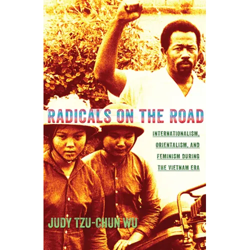 Radicals on the Road: Internationalism, Orientalism, and Feminism During the Vietnam Era - Paperback