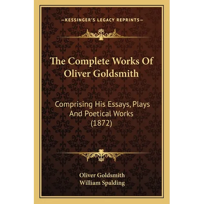 The Complete Works Of Oliver Goldsmith: Comprising His Essays, Plays And Poetical Works (1872) - Paperback