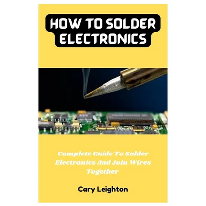 How To Solder Electronics: Complete Guide To Solder Electronics And Join Wires Together - Paperback