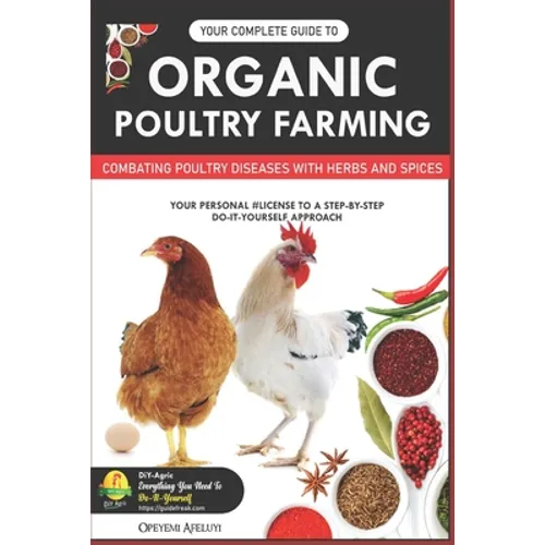 Your Complete Guide to Organic Poultry Farming: Using Herbs and Spices to Replace Harmful Antibiotics - Paperback