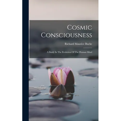 Cosmic Consciousness: A Study In The Evolution Of The Human Mind - Hardcover