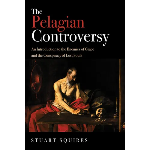 The Pelagian Controversy: An Introduction to the Enemies of Grace and the Conspiracy of Lost Souls - Hardcover